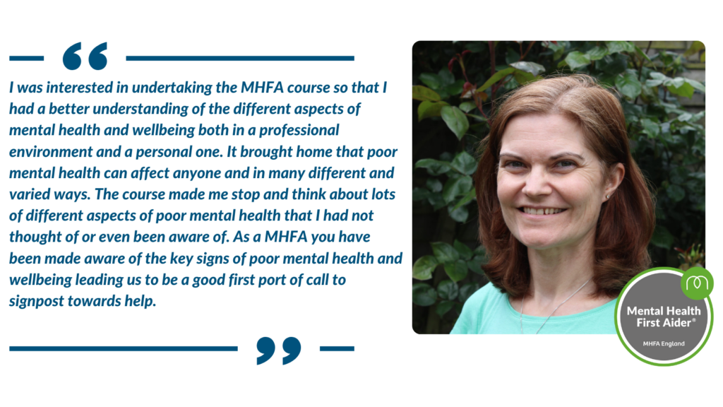 Quote from Penny Dale. "I was interested in undertaking the MHFA course so that I had a better understanding of the different aspects of mental health and wellbeing both in a professional environment and a personal one."